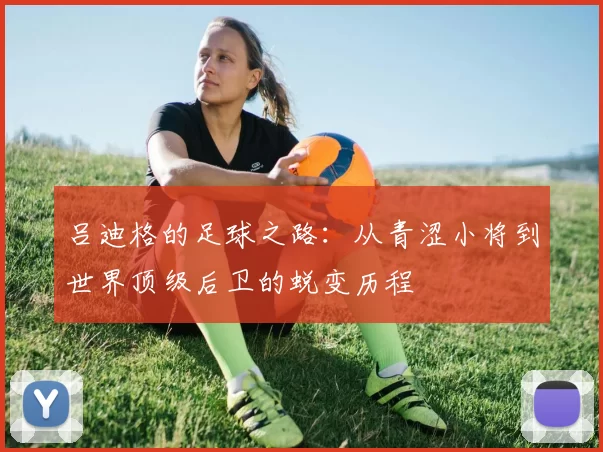 吕迪格的足球之路：从青涩小将到世界顶级后卫的蜕变历程