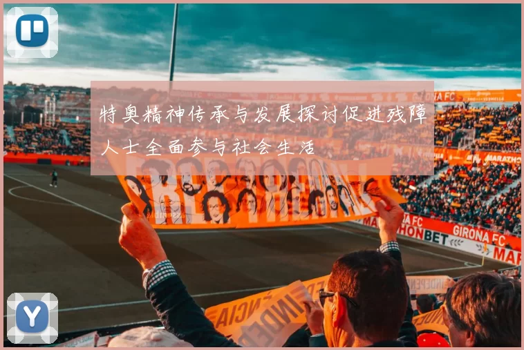 特奥精神传承与发展探讨促进残障人士全面参与社会生活