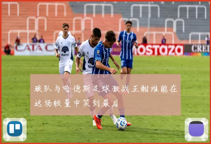 狼队与哈德斯足球激战正酣谁能在这场较量中笑到最后