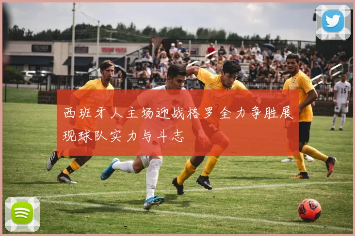 西班牙人主场迎战格罗全力争胜展现球队实力与斗志