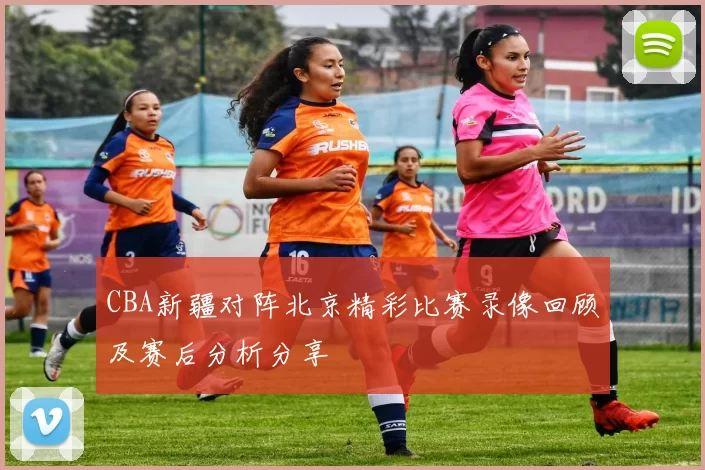 CBA新疆对阵北京精彩比赛录像回顾及赛后分析分享