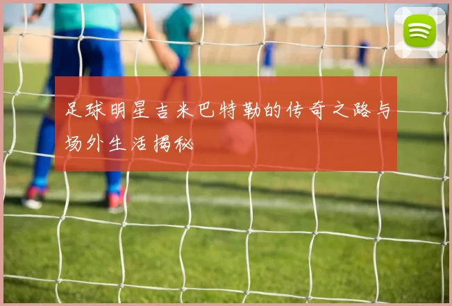 足球明星吉米巴特勒的传奇之路与场外生活揭秘