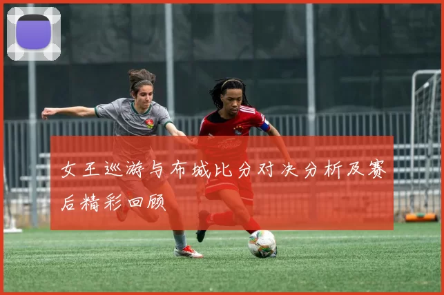 女王巡游与布城比分对决分析及赛后精彩回顾