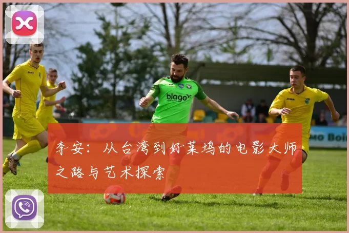 李安：从台湾到好莱坞的电影大师之路与艺术探索